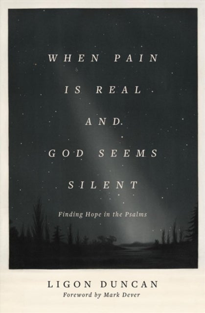 When Pain Is Real and God Seems Silent - Finding Hope in the Psalms (Foreword by Mark Dever)