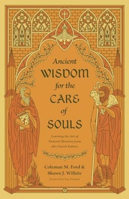 Ancient Wisdom for the Care of Souls - Learning the Art of Pastoral Ministry from the Church Fathers