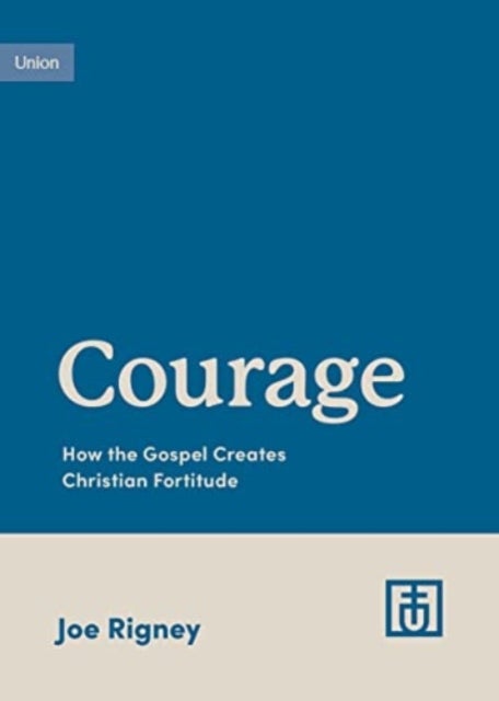 Courage - How the Gospel Creates Christian Fortitude