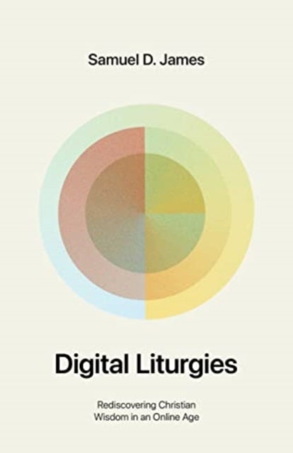 Digital Liturgies - Rediscovering Christian Wisdom in an Online Age