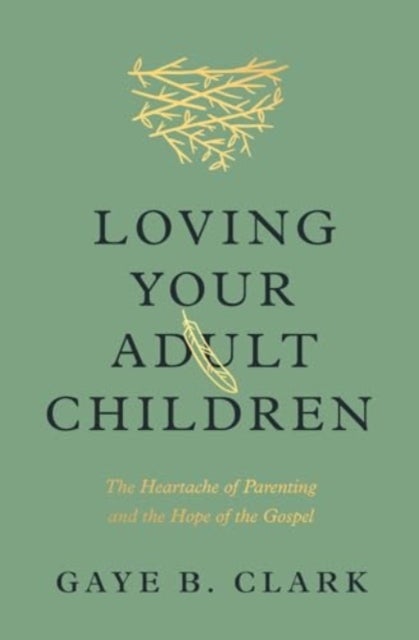 Loving Your Adult Children - The Heartache of Parenting and the Hope of the Gospel