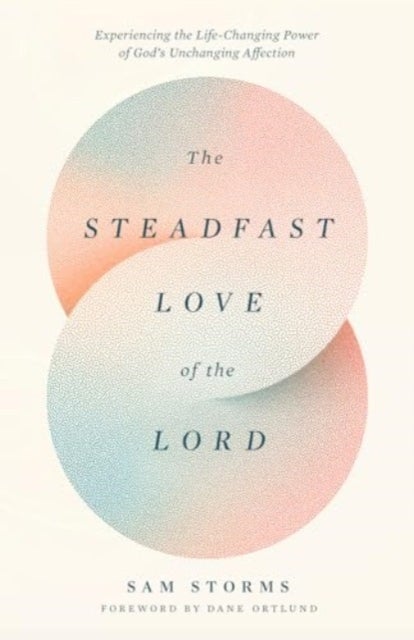 The Steadfast Love of the Lord - Experiencing the Life-Changing Power of God's Unchanging Affection