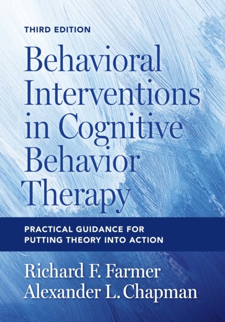 Behavioral Interventions in Cognitive Behavior Therapy - Practical Guidance for Putting Theory Into Action