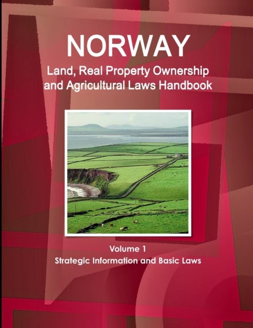 Norway Land, Real Property Ownership and Agricultural Laws Handbook Volume 1 Strategic Information a