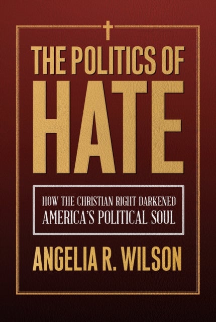 The Politics of Hate - How the Christian Right Darkened America's Political Soul