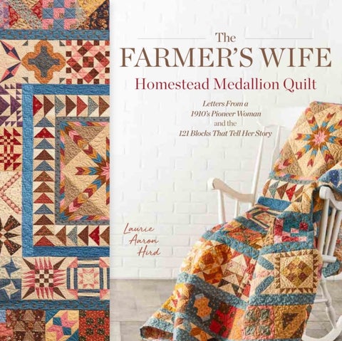 The Farmer's Wife Homestead Medallion Quilt - Letters From a 1910's Pioneer Woman and the 121 Blocks That Tell Her Story