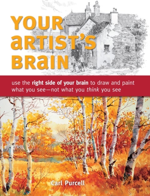 Your Artist's Brain - Use the Right Side of Your Brain to Draw and Paint What You See - Not What You Think You See