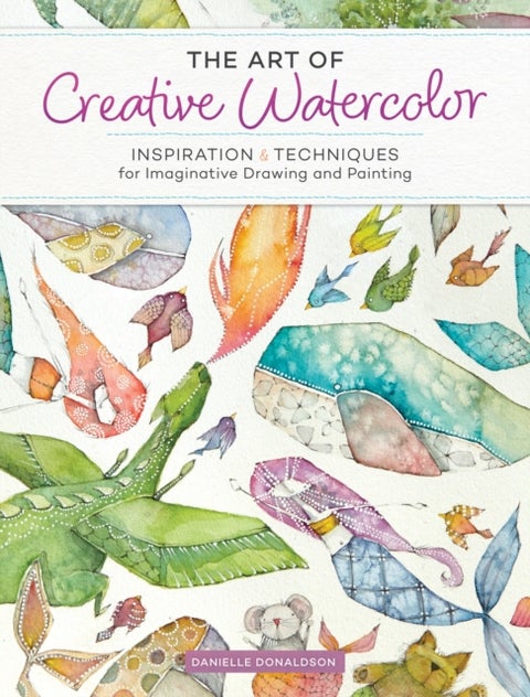 The Art of Creative Watercolor - Inspiration and Techniques for Imaginative Drawing and Painting