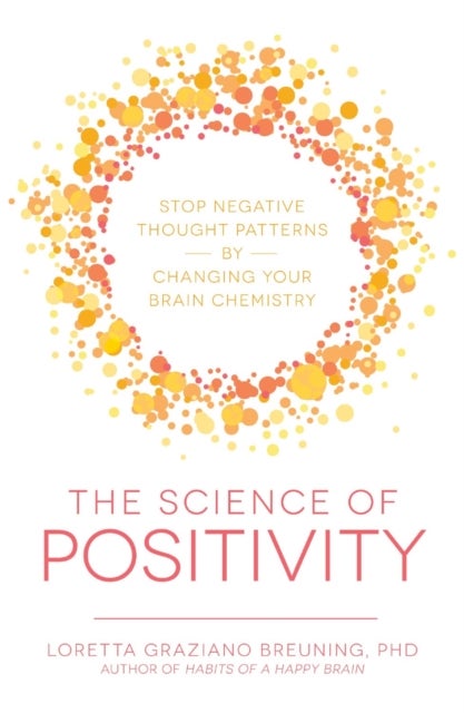 The Science of Positivity - Stop Negative Thought Patterns by Changing Your Brain Chemistry