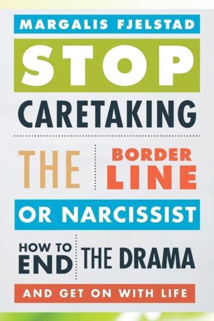 Stop Caretaking the Borderline or Narcissist - How to End the Drama and Get On with Life
