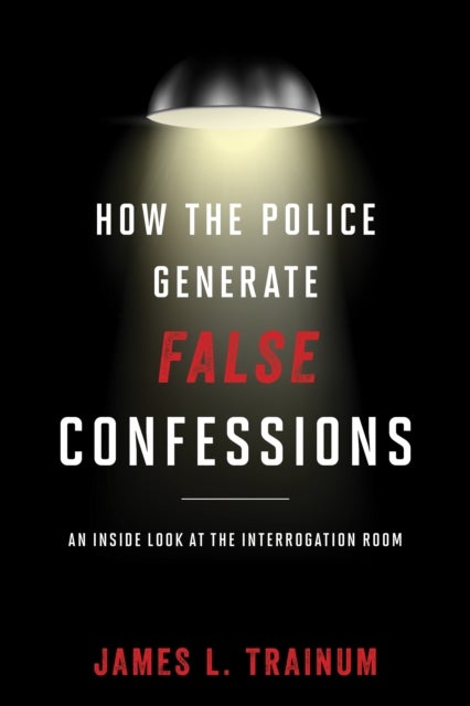 How the Police Generate False Confessions - An Inside Look at the Interrogation Room