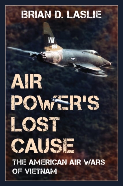 Air Power's Lost Cause - The American Air Wars of Vietnam
