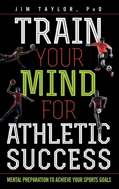 Train Your Mind for Athletic Success - Mental Preparation to Achieve Your Sports Goals