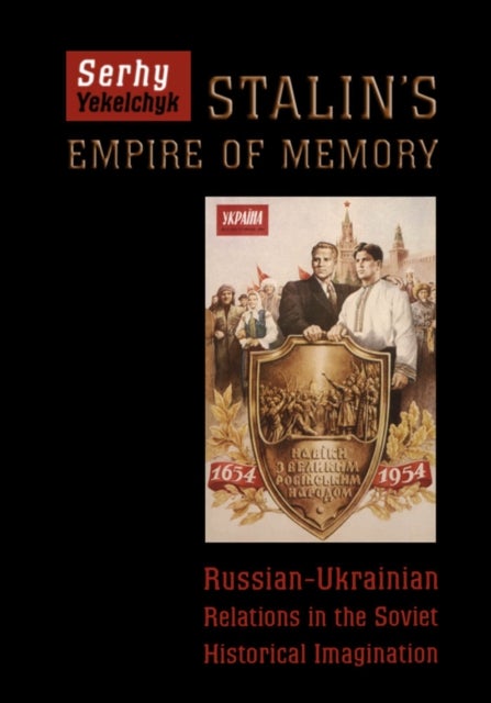 Stalin's Empire of Memory - Russian-Ukrainian Relations in the Soviet Historical Imagination