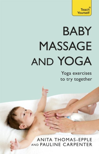 Baby Massage and Yoga - An authoritative guide to safe, effective massage and yoga exercises designed to benefit baby