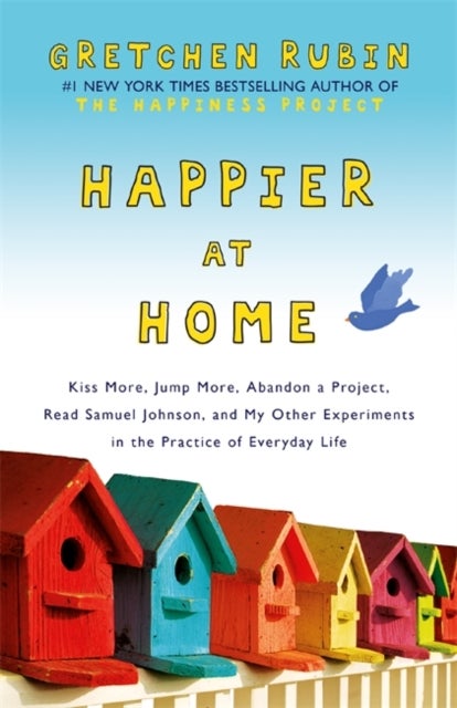 Happier at Home - Kiss More, Jump More, Abandon a Project, Read Samuel Johnson, and My Other Experiments in the Practi