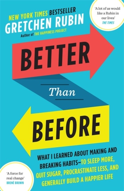 Better Than Before - What I Learned About Making and Breaking Habits - to Sleep More, Quit Sugar, Procrastinate Less, and