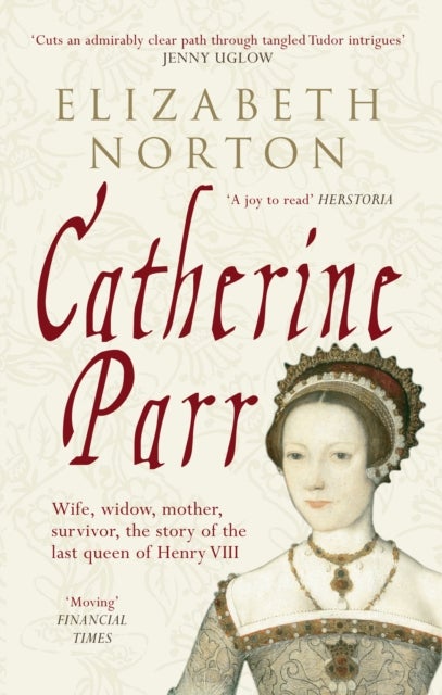 Catherine Parr - Wife, widow, mother, survivor, the story of the last queen of Henry VIII