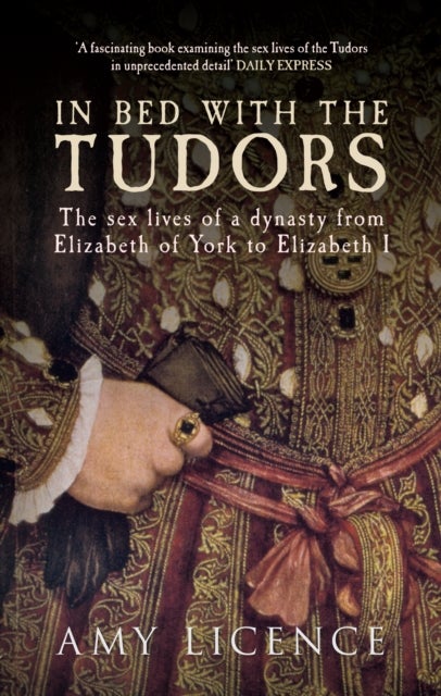 In Bed with the Tudors - The Sex Lives of a Dynasty from Elizabeth of York to Elizabeth I
