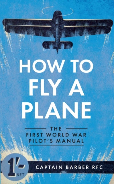 How to Fly a Plane - The First World War Pilot's Manual