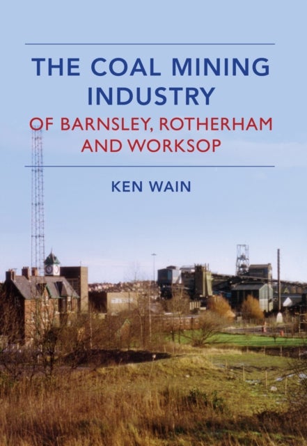 Bilde av The Coal Mining Industry In Barnsley, Rotherham And Worksop Av Ken Wain