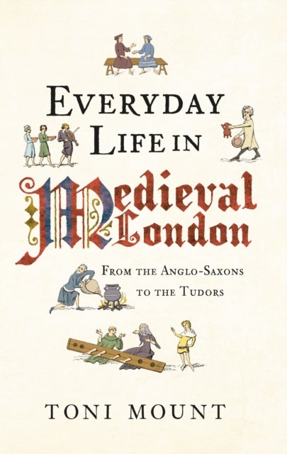 Everyday Life in Medieval London - From the Anglo-Saxons to the Tudors