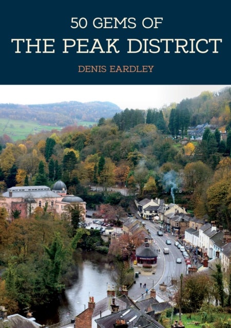 50 Gems of the Peak District - The History & Heritage of the Most Iconic Places