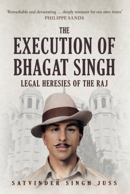 The Execution of Bhagat Singh - Legal Heresies of the Raj