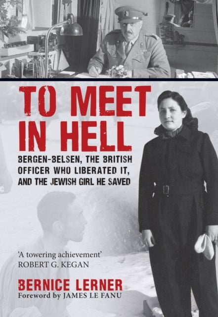 To Meet in Hell - Bergen-Belsen, the British Officer Who Liberated It, and the Jewish Girl He Saved