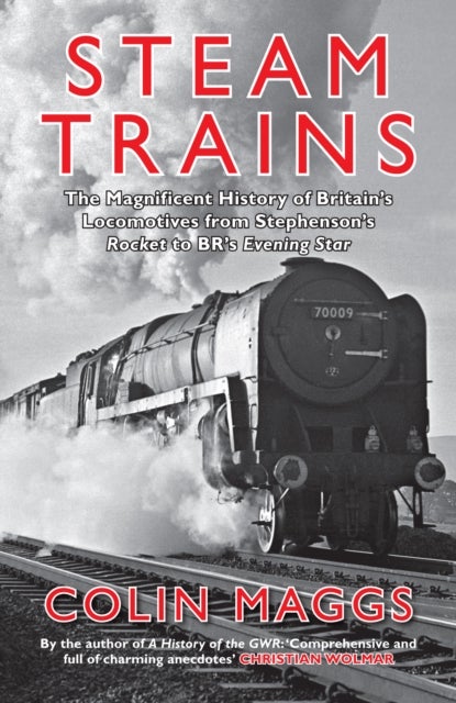 Steam Trains - The Magnificent History of Britain's Locomotives from Stephenson's Rocket to BR's Evening Star