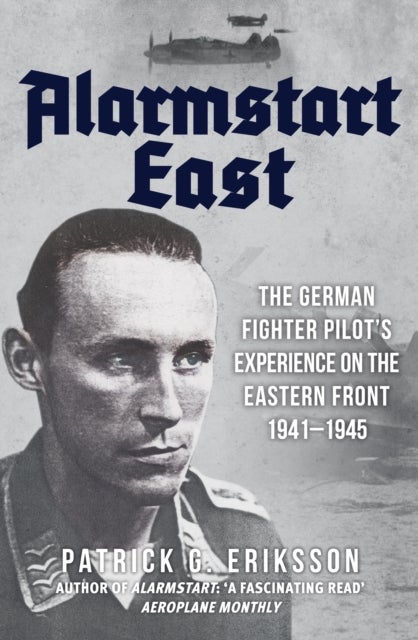 Alarmstart East - The German Fighter Pilot's Experience on the Eastern Front 1941-1945
