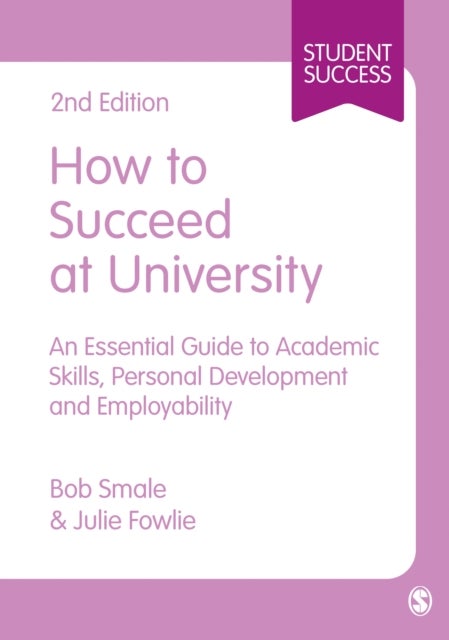 How to Succeed at University - An Essential Guide to Academic Skills, Personal Development & Employability