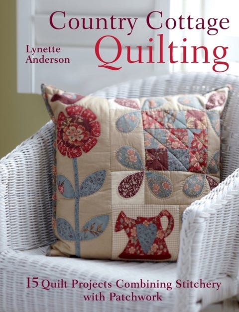 Country Cottage Quilting - Over 20 Quirky Quilt Projects Combining Stitchery with Patchwork