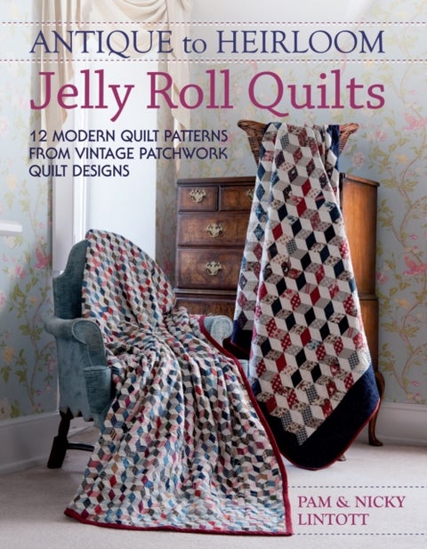 Antique to Heirloom Jelly Roll Quilts - Stunning Ways to Make Modern Vintage Patchwork Quilts