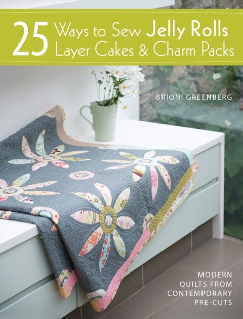 25 Ways to Sew Jelly Rolls, Layer Cakes and Charm Packs - Modern Quilt Projects from Contemporary Pre-Cuts