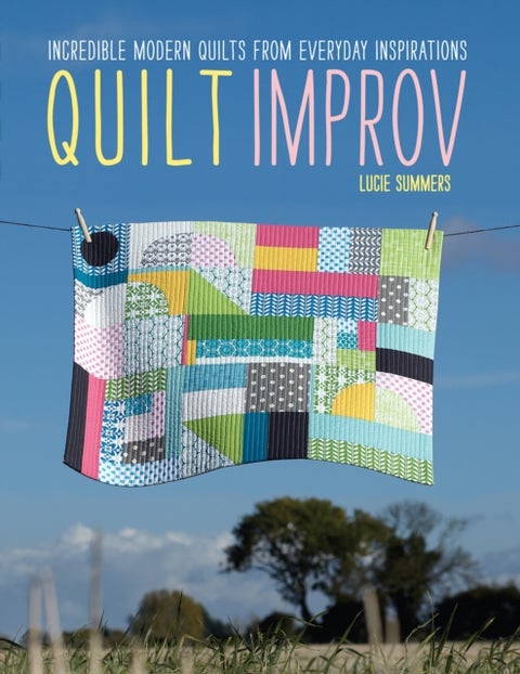 Quilt Improv - Incredible Quilts from Everyday Inspirations