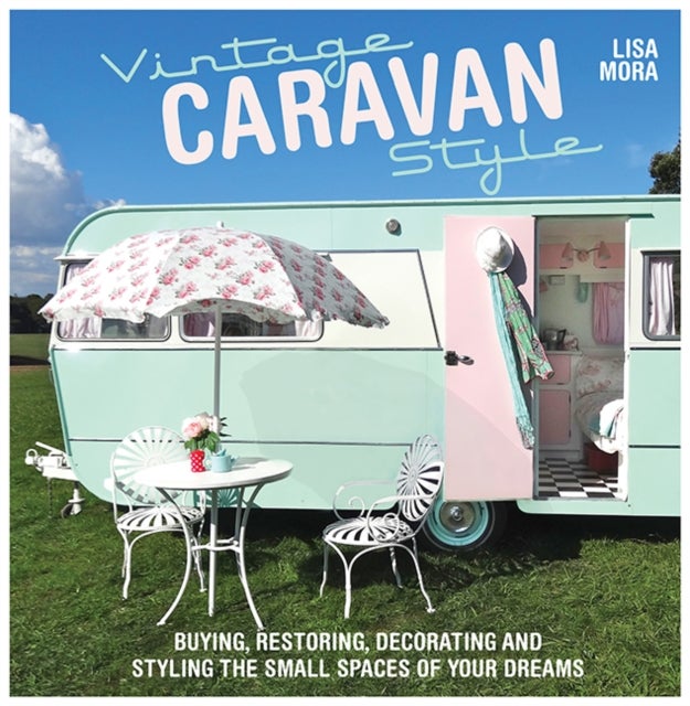 Vintage Caravan Style - Buying, Restoring, Decorating and Styling the Small Spaces of Your Dreams!