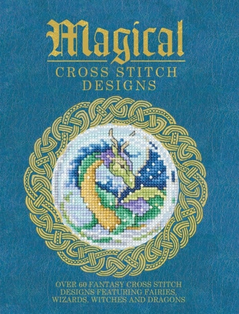 Magical Cross Stitch Designs - Over 60 Fantasy Cross Stitch Designs Featuring Unicorns, Dragons, Witches and Wizards