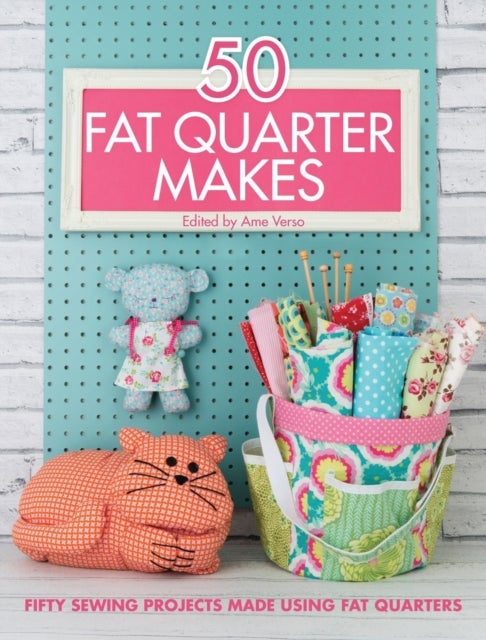 50 Fat Quarter Makes - Fifty Sewing Projects Made Using Fat Quarters