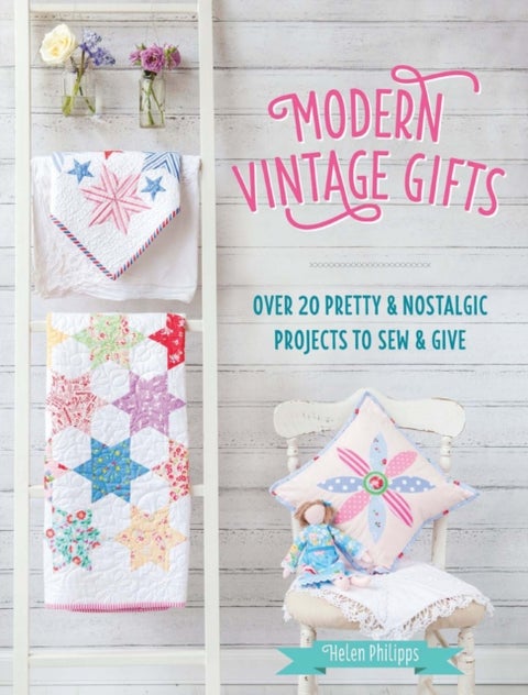 Modern Vintage Gifts - Over 20 Pretty and Nostalgic Projects to Sew and Give
