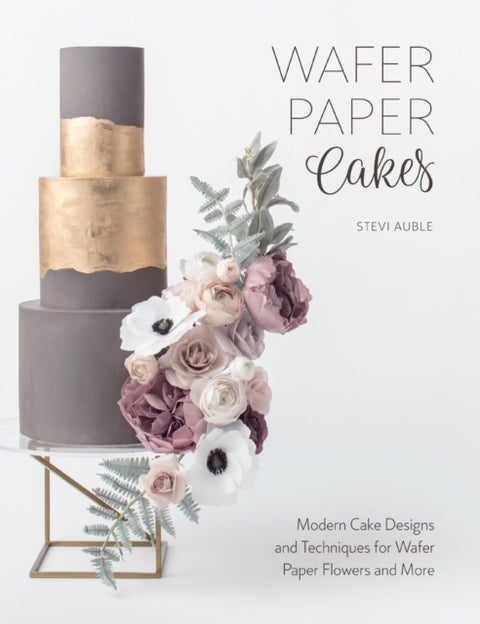 Wafer Paper Cakes - Modern Cake Designs and Techniques for Wafer Paper Flowers and More