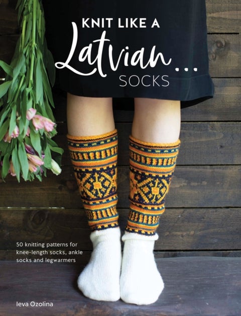 Knit Like a Latvian: Socks - 50 knitting patterns for knee-length socks, ankle socks and legwarmers