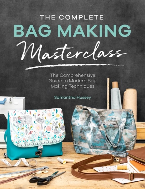 The Complete Bag Making Masterclass - A comprehensive guide to modern bag making techniques