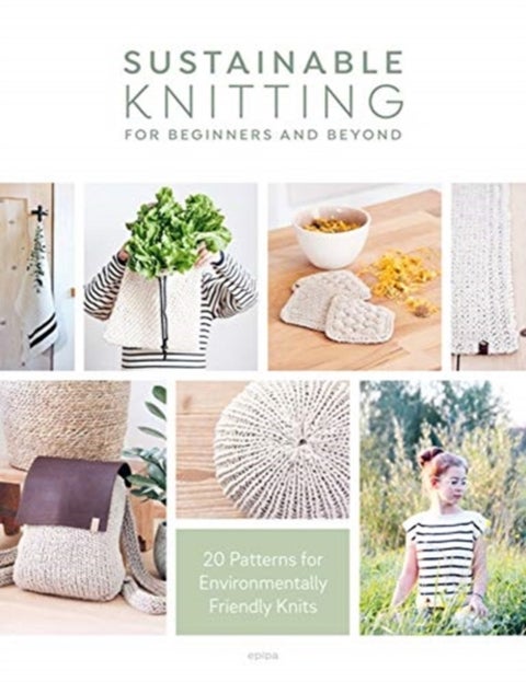 Sustainable Knitting for Beginners and Beyond - 20 Patterns for Environmentally Friendly Knits