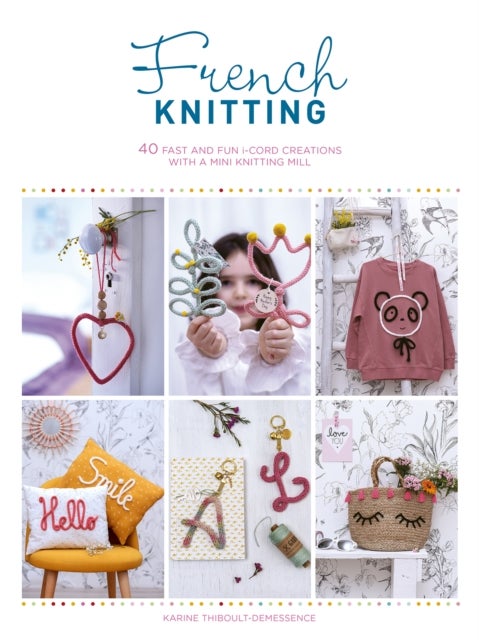 French Knitting - 40 Fast and Fun i-Cord Creations Using a Mini Knitting Mill