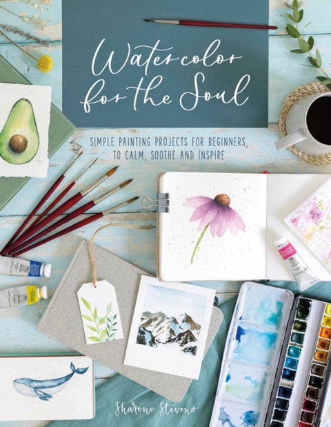 Watercolor for the Soul - Simple Painting Projects for Beginners, to Calm, Soothe and Inspire