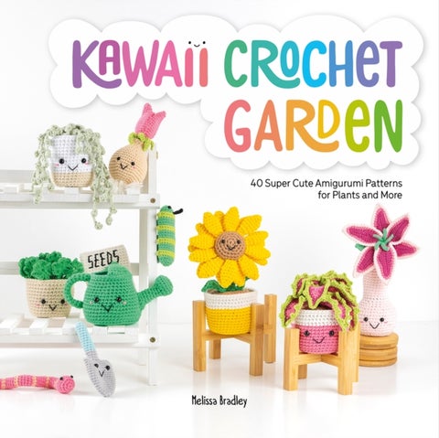 Kawaii Crochet Garden - 40 Super Cute Amigurumi Patterns for Plants and More