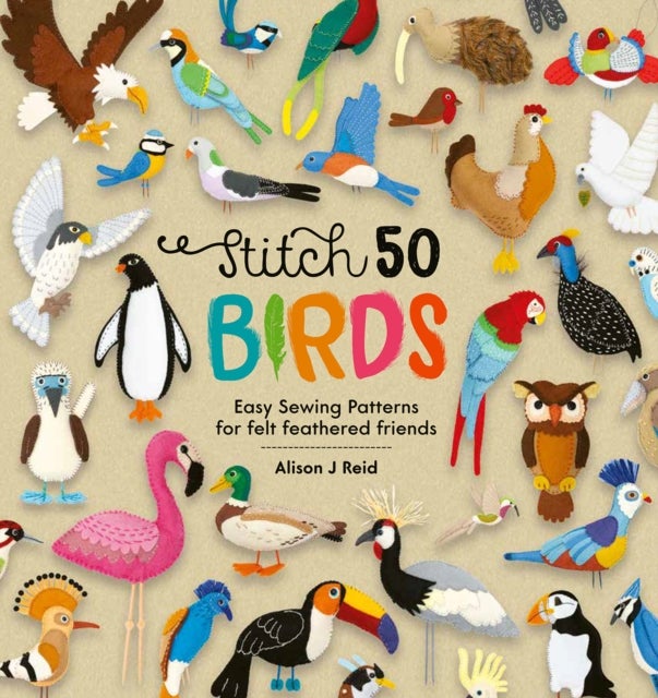 Stitch 50 Birds - Easy Sewing Patterns for Felt Feathered Friends
