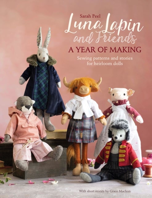Luna Lapin and Friends, a Year of Making - Sewing Patterns and Stories for Heirloom Dolls