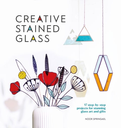 Creative Stained Glass - 17 Step-by-Step Projects for Stunning Glass Art and Gifts